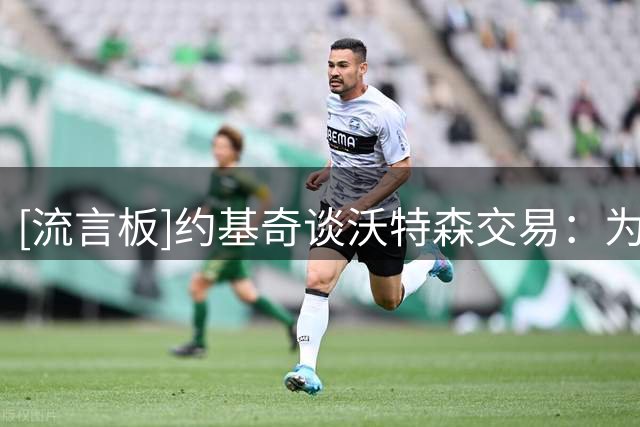 [流言板]约基奇谈沃特森交易：为他高兴，会想念他的活力和能力